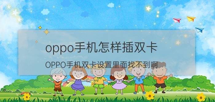 oppo手机怎样插双卡 OPPO手机双卡设置里面找不到啊？